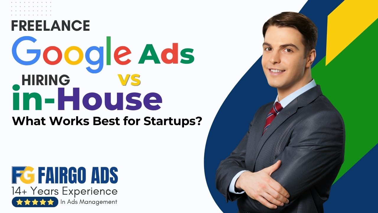 Freelance Google Ads vs. Hiring In-House: What Works Best for Startups?
