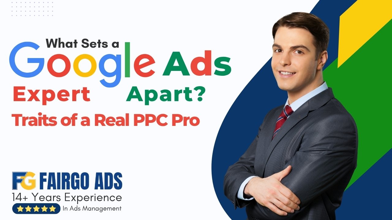 What Sets a Google Ads Expert Apart? Traits of a Real PPC Pro