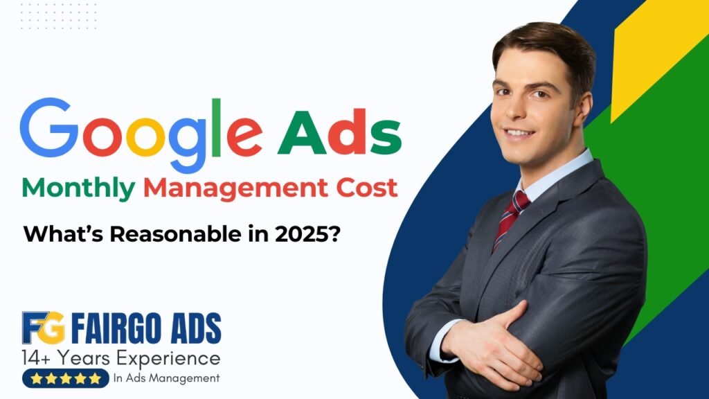 Google Ads Monthly Management Cost: What’s Reasonable in 2025?